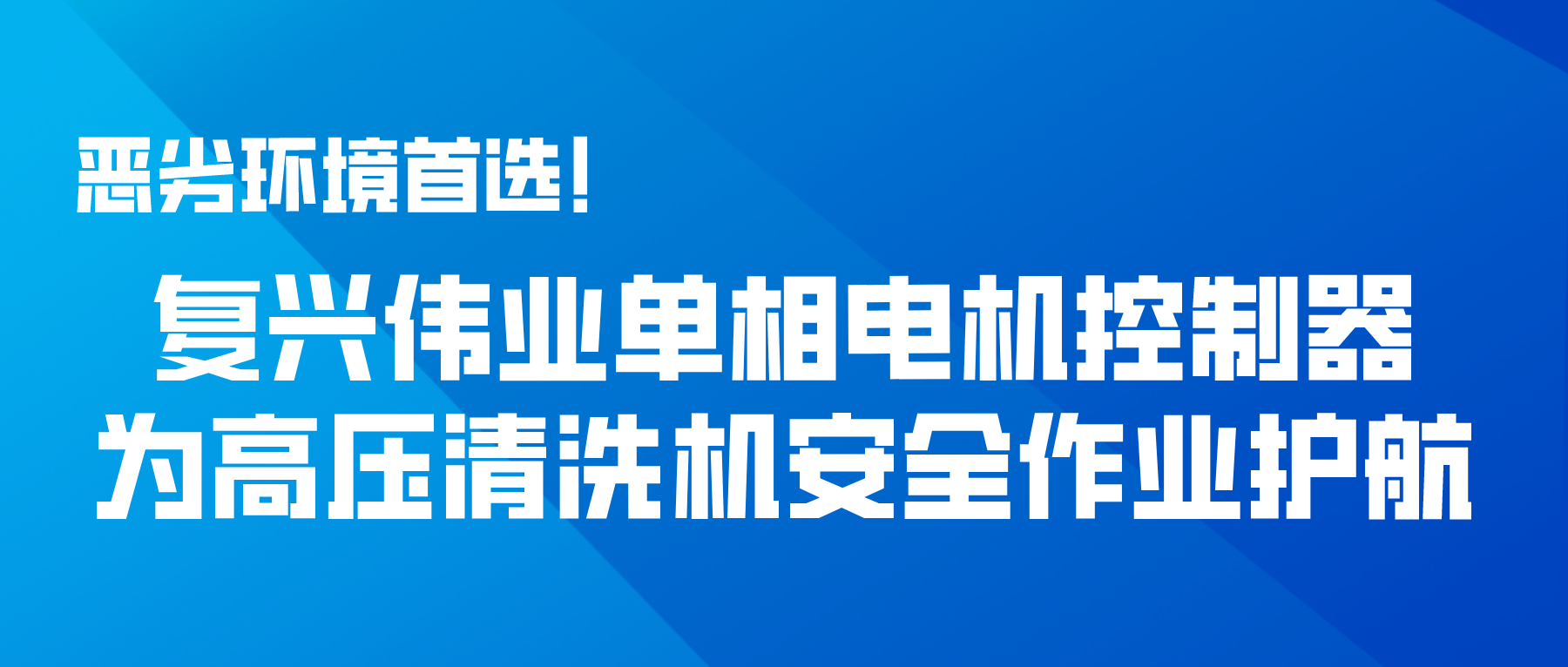 惡劣環(huán)境首選！復(fù)興偉業(yè)單相電機控制器為高壓清洗機安全作業(yè)護航