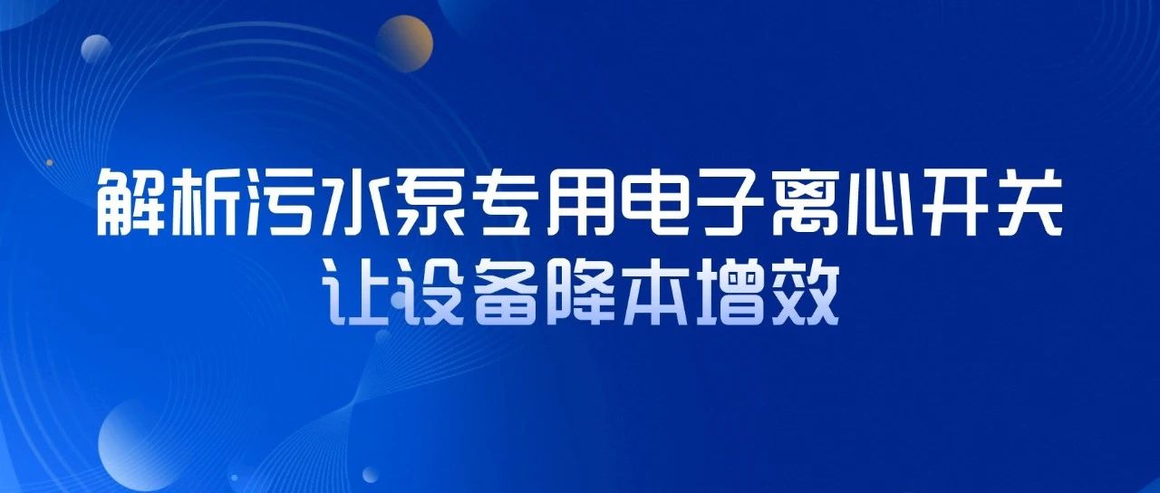 解析污水泵專用電子離心開關，讓設備降本增效